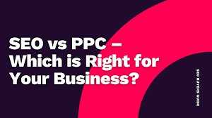 SEO vs. PPC: Which is Better for Your Business?